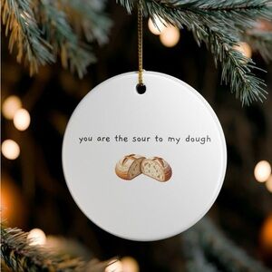 Sourdough bread ornament - You are the sour to my dough